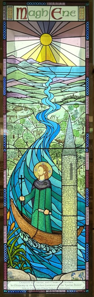 On the right hand side of the Rosary Chapel, a Stained Glass window created by Jo Tinney, and made by Alpha Stained Glass Studio Derry, depicting St. Ninnidh who founded the monastery at Innismacsaint, travelling along the river Erne towards the parish of Magh Ene. It depicts all the Townlands of Magh Ene. It was installed in 2011 and Unveiled and Blessed by Most Rev. Bishop Liam MacDaid DD Bishop of Clogher. Donated by Cormac & Maureen Meehan in Memory of the Meehan Families of the "Gaelic Hotel" Bundoran.